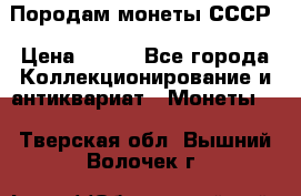 Породам монеты СССР › Цена ­ 300 - Все города Коллекционирование и антиквариат » Монеты   . Тверская обл.,Вышний Волочек г.
